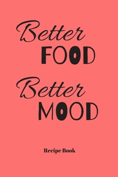 Better Food Better Mood: Blank Recipe Journal/Book to Write in Favorite Recipes and Meals 6x9, 105 pages