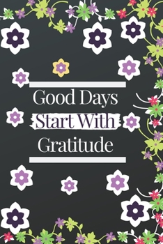 Good Days Start with Gratitude Journal : Guide to Cultivate an Attitude of Gratitude and Achieving Your Goals (120Pages) (Daily Habit Journals)