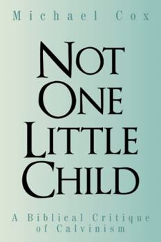 Paperback Not One Little Child: A Biblical Critique of Calvinism Book