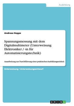 Paperback Spannungsmessung mit dem Digitalmultimeter (Unterweisung Elektroniker / -in f?r Automatisierungstechnik): Ausarbeitung zur Durchf?hrung einer praktisc [German] Book