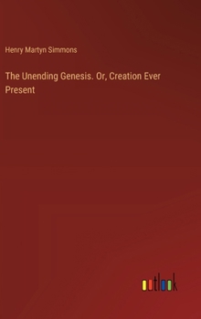 Hardcover The Unending Genesis. Or, Creation Ever Present Book