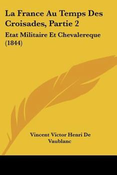 La France Au Temps Des Croisades, Partie 2: Etat Militaire Et Chevalereque (1844)
