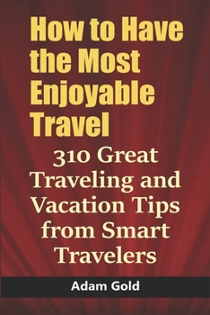 Paperback How to Have the Most Enjoyable Travel: 310 Great Traveling and Vacation Tips from Smart Travelers Book