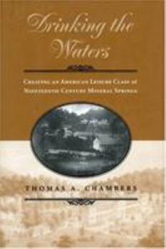 Hardcover Drinking the Waters: Creating an American Leisure Class at Nineteenth-Century Mineral Springs Book