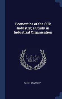 Hardcover Economics of the Silk Industry; a Study in Industrial Organisation Book