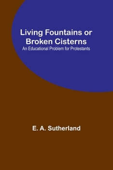 Paperback Living Fountains or Broken Cisterns: An Educational Problem for Protestants Book