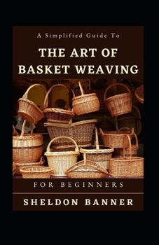 Paperback A Simplified Guide To The Art Of Basket Weaving For Beginners Book