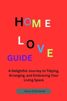 HOME LOVE GUIDE: A Delightful Journey to Tidying, Arranging, and Embracing Your Living Space