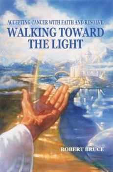 Paperback Walking Toward the Light: Accepting Cancer with Faith and Resolve Book