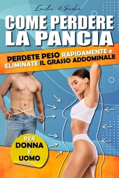 Come perdere la pancia: Perdere peso velocemente ed eliminare il grasso addominale. Per uomo e donna.