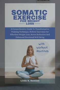 Paperback Somatic Exercises for Weight Loss: A Comprehensive Guide To Transformative Training Technique, Holistic Exercises For Effortless Weight Loss, Stress R Book