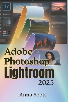 Paperback Adobe Photoshop Lightroom 2025: The Complete Step-by-Step User Guide to Master Photo Editing, Organization, and Creative Workflow Like a Pro Book