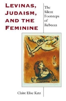 Levinas, Judaism, and the Feminine: The Silent Footsteps of Rebecca (Indiana Series in the Philosophy of Religion)
