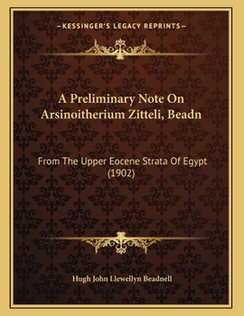 Paperback A Preliminary Note On Arsinoitherium Zitteli, Beadn: From The Upper Eocene Strata Of Egypt (1902) Book
