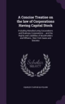 A Concise Treatise on the law of Corporations Having Capital Stock: Including Manufacturing Corporations and Business Corporations ... and the Rights ... and Officers ; New York Cases and Statutes