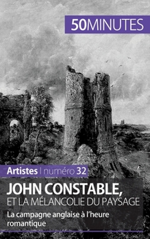 John Constable et la mélancolie du paysage: La campagne anglaise à l'heure romantique