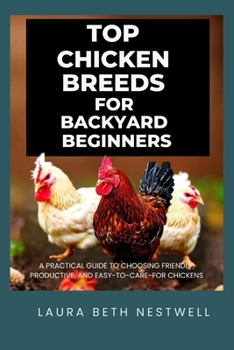Top Chicken Breeds For Backyard Beginners: A Practical Guide to Choosing Friendly, Productive, and Easy-to-Care-for Chickens