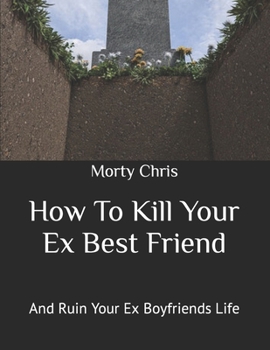 Paperback How To Kill Your Ex Best Friend: And Ruin Your Ex Boyfriends Life Book
