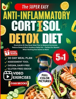 The Super Easy Anti-Inflammatory Cortisol Detox Diet: Illustrative 28-Day Reset Meal Plan to Balance Hormones, Reduce Stress & Burn Stubborn Belly Fat ... Else Seems to Work