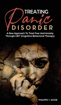 Treating Panic Disorder: A New Approach To Treat Fear And Anxiety Through CBT (Cognitive Behavioral Therapy)