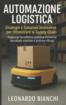 Paperback Automazione Logistica: Ottimizza la tua supply chain con tecnologie avanzate e pratiche efficaci [Italian] Book
