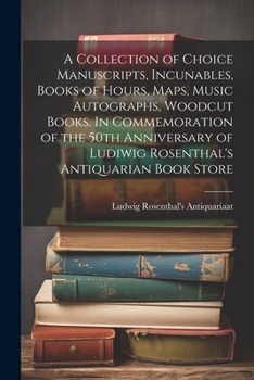 A Collection of Choice Manuscripts, Incunables, Books of Hours, Maps, Music Autographs, Woodcut Books. In Commemoration of the 50th Anniversary of Ludiwig Rosenthal's Antiquarian Book Store