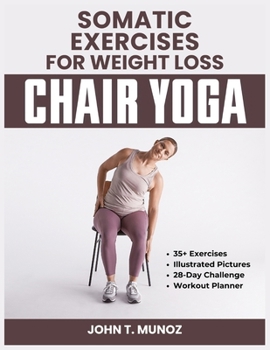 Somatic Exercises For Weight Loss (Chair Yoga): A 28-Day Challenge to Burn Calories, Regain Body Shape, Reduce Belly Fats and Relief From Stress With Low Impact Workouts Done Within 10 Minutes