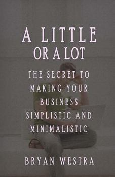 Paperback A Little Or A Lot: The Secret To Making Your Business Simplistic and Minimalistic Book
