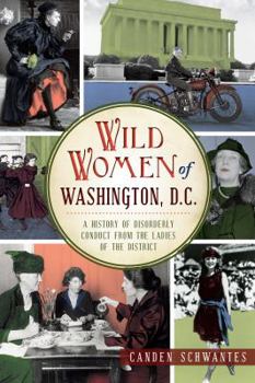 Wild Women of Washington, D.C.: A History of Disorderly Conduct from the Ladies of the District (Wicked) - Book  of the Wicked Series