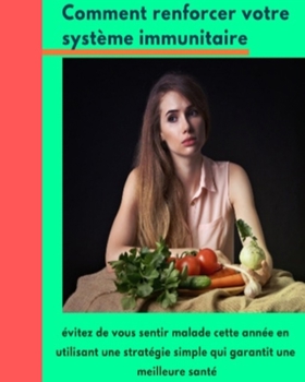 Comment Renforcer Votre Système Immunitaire : Evitez De Vous Sentir Malade Cette Année En Utilisant Une Stratégie Simple Qui Garantit Une Meilleure Santé (French Edition)