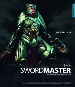 Paperback 3D Masterclass: The Swordmaster in 3ds Max and ZBrush: The Ultimate Guide to Creating a Low Poly Game Character Book