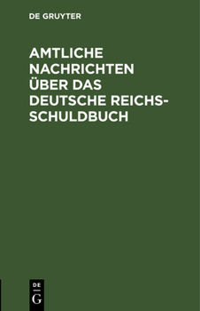 Hardcover Amtliche Nachrichten Über Das Deutsche Reichsschuldbuch: Nach Dem Reichsgesetze Von 31 Mai 1891 '(Rgb. S. 321)' Und Den Ausführungsbestimmungen Des Bu [German] Book