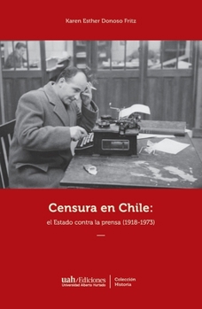 Censura en Chile: El Estado contra la prensa (1918-1973) (Spanish Edition)