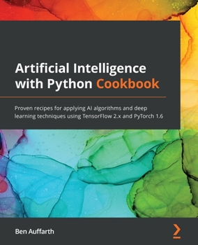 Paperback Artificial Intelligence with Python Cookbook: Proven recipes for applying AI algorithms and deep learning techniques using TensorFlow 2.x and PyTorch Book