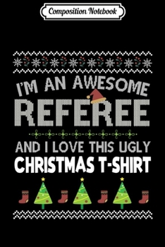 Composition Notebook: I'm An Awesome Referee And I Love This Ugly Christmas Long Sleeve  Journal/Notebook Blank Lined Ruled 6x9 100 Pages