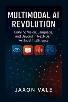 Paperback Multimodal AI Revolution: Unifying Vision, Language, and Beyond in Next-Gen Artificial Intelligence Book