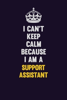 I Can't Keep Calm Because I Am A Support Assistant: Motivational and inspirational career blank lined gift notebook with matte finish