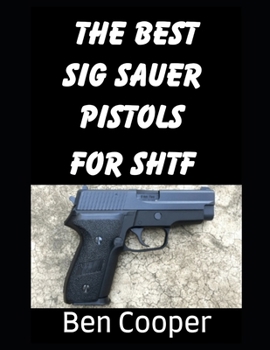The Best SIG Sauer Pistols For SHTF: The Best SIG Sauer Pistols To Protect Yourself With During an SHTF Scenario (SHTF Guns)