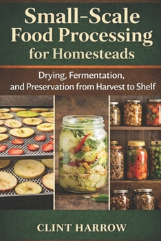 Small-Scale Food Processing for Homesteads: Drying, Fermentation, and Preservation from Harvest to Shelf