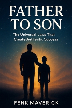 Father to Son: The Universal Laws That Create Authentic Success (Legacy of Manifestation: Father to Son & Mother to Daughter Spiritual Coming-of-Age Collection)