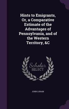 Hardcover Hints to Emigrants, Or, a Comparative Estimate of the Advantages of Pennsylvania, and of the Western Territory, &C Book