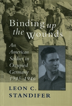 Hardcover Binding Up the Wounds: An American Soldier in Occupied Germany, 1945--1946 Book