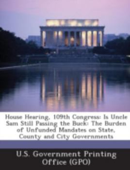 Paperback House Hearing, 109th Congress: Is Uncle Sam Still Passing the Buck: The Burden of Unfunded Mandates on State, County and City Governments Book