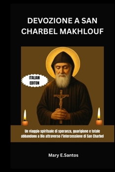 DEVOZIONE A SAN CHARBEL MAKHLOUF: Un viaggio spirituale di speranza, guarigione e totale abbandono a Dio attraverso l'intercessione di San Charbel (Italian Edition)