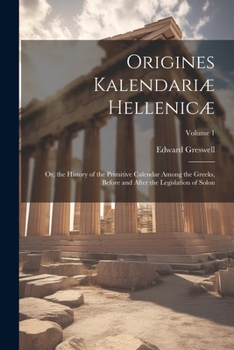 Paperback Origines Kalendariæ Hellenicæ: Or, the History of the Primitive Calendar Among the Greeks, Before and After the Legislation of Solon; Volume 1 Book