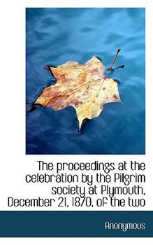 Paperback The Proceedings at the Celebration by the Pilgrim Society at Plymouth, December 21, 1870, of the Two Book