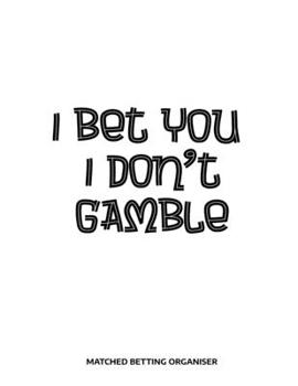 I Bet You I Don't Gamble Matched Betting Organiser: Matched Betting Diary, Log - Custom Pages Username and Passwords for Each Bookie, Yearly, Monthly Profit Tracker, Track Each Bet With Columns for Da