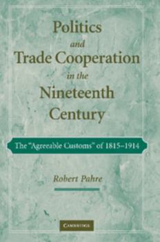 Paperback Politics and Trade Cooperation in the Nineteenth Century: The 'Agreeable Customs' of 1815-1914 Book