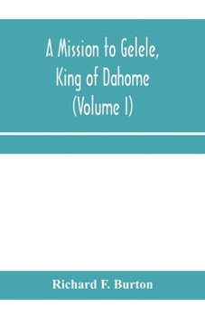 Paperback A mission to Gelele, king of Dahome; With Notices of The so called Amazons, the grand customs, the yearly customs, the human sacrifices, the present s Book