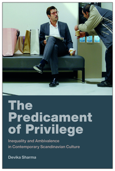 The Predicament of Privilege: Inequality and Ambivalence in Contemporary Scandinavian Culture (New Directions in Scandinavian Studies)